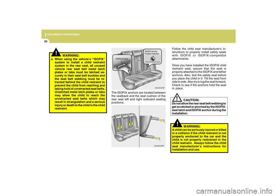 Hyundai Sonata 2009 Service Manual 1FEATURES OF YOUR HYUNDAI30
!
The ISOFIX anchors are located between
the seatback and the seat cushion of the
rear seat left and right outboard seating
positions.
B230D02NF
ISOFIX AnchorISOFIX Anchor
