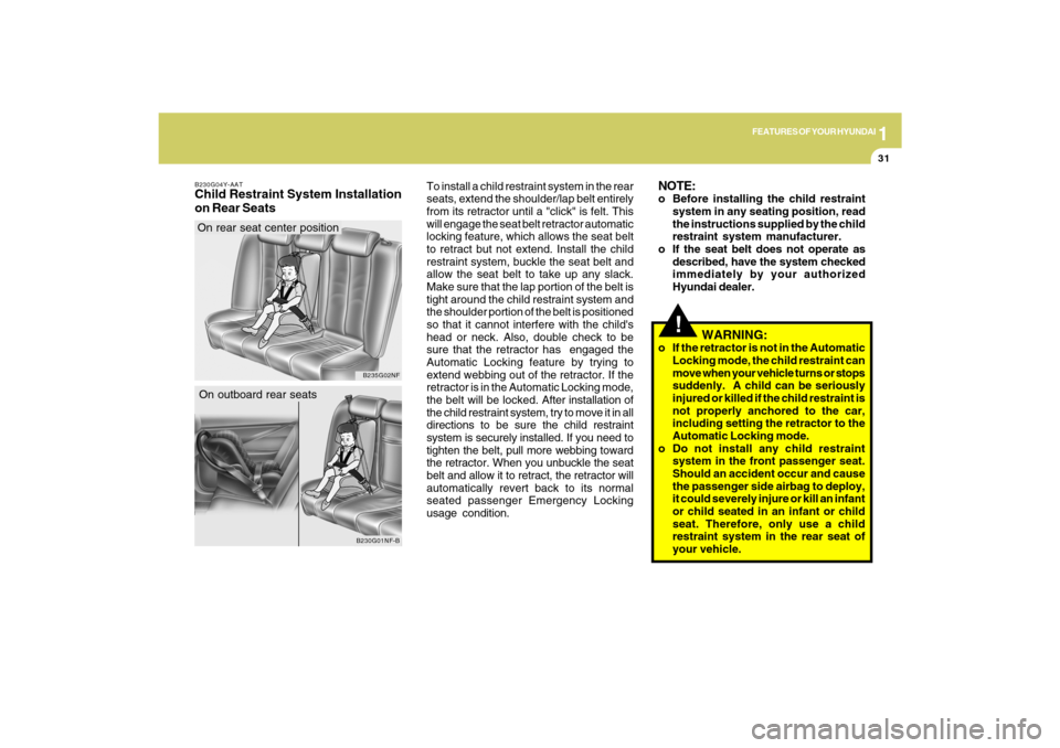 Hyundai Sonata 1
FEATURES OF YOUR HYUNDAI
31
B230G04Y-AATChild Restraint System Installation
on Rear Seats
B230G01NF-B
On outboard rear seats
B235G02NF
On rear seat center positionTo install a child restraint system