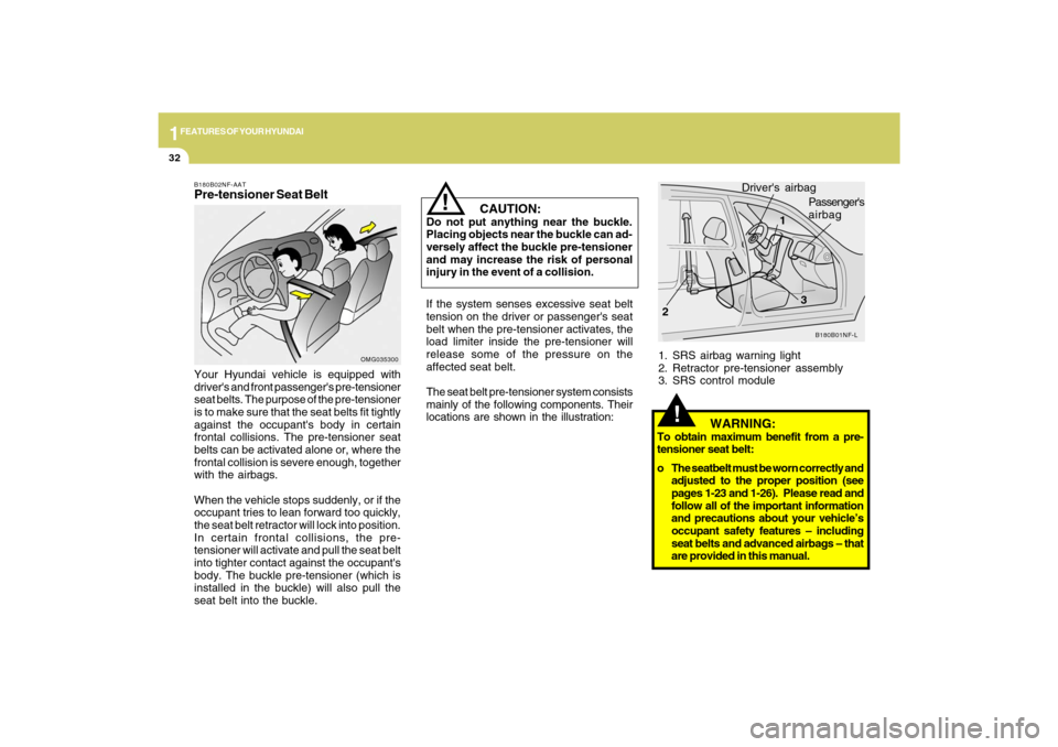 Hyundai Sonata 1FEATURES OF YOUR HYUNDAI32
!
1. SRS airbag warning light
2. Retractor pre-tensioner assembly
3. SRS control module
B180B01NF-L
1
23 Drivers airbag
Passengers
airbag
   WARNING:
To obtain maximum be