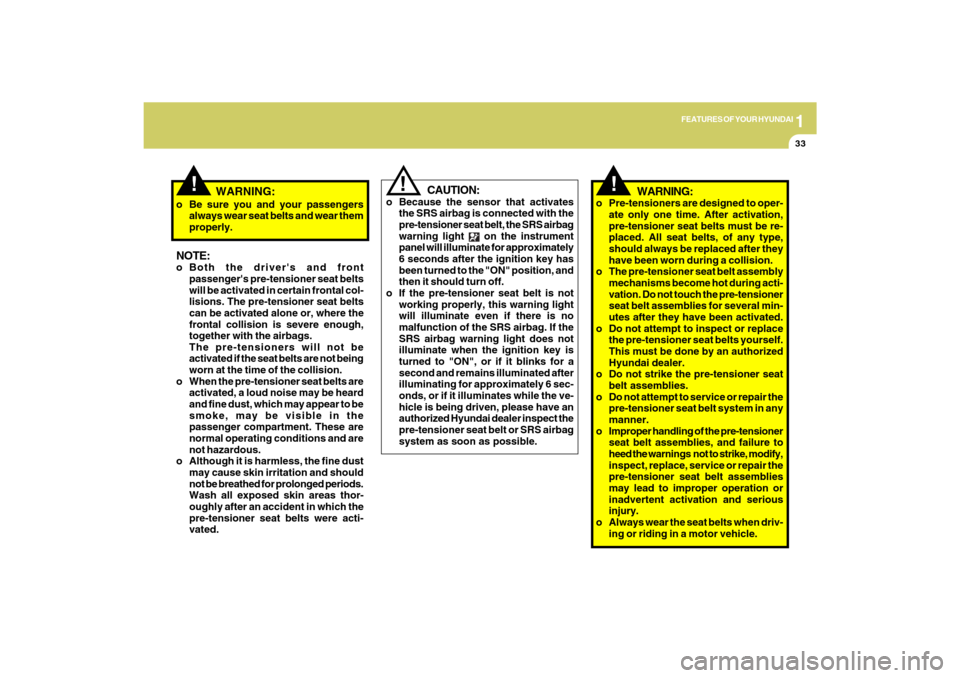 Hyundai Sonata 2009 Service Manual 1
FEATURES OF YOUR HYUNDAI
33
!
o Be sure you and your passengers
always wear seat belts and wear them
properly.NOTE:o Both the drivers and front
passengers pre-tensioner seat belts
will be activate