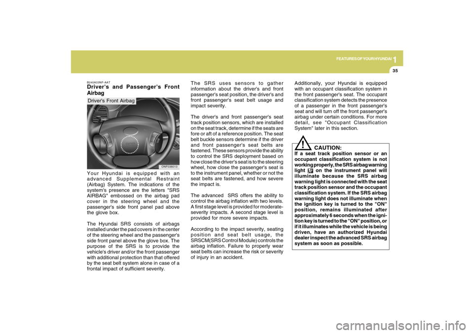 Hyundai Sonata 2009  Owners Manual 1
FEATURES OF YOUR HYUNDAI
35
The SRS uses sensors to gather
information about the drivers and front
passengers seat position, the drivers and
front passengers seat belt usage and
impact severity.