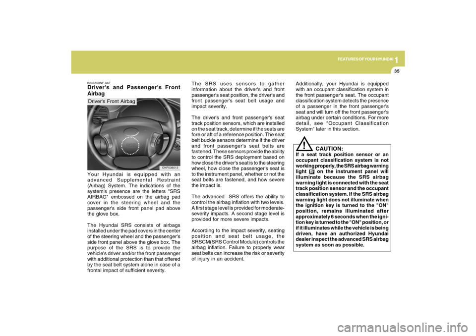 Hyundai Sonata 1
FEATURES OF YOUR HYUNDAI
35
The SRS uses sensors to gather
information about the drivers and front
passengers seat position, the drivers and
front passengers seat belt usage and
impact severity. Hyundai Sonata 1
FEATURES OF YOUR HYUNDAI
35
The SRS uses sensors to gather
information about the drivers and front
passengers seat position, the drivers and
front passengers seat belt usage and
impact severity.