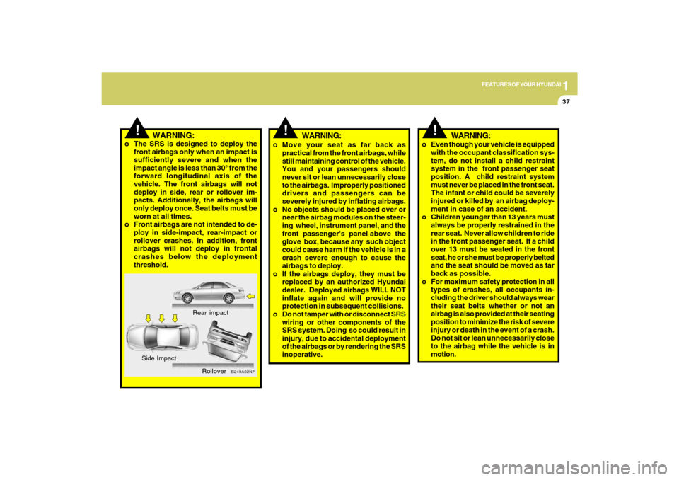 Hyundai Sonata 2009  Owners Manual 1
FEATURES OF YOUR HYUNDAI
37
!
WARNING:
o Move your seat as far back as
practical from the front airbags, while
still maintaining control of the vehicle.
You and your passengers should
never sit or l