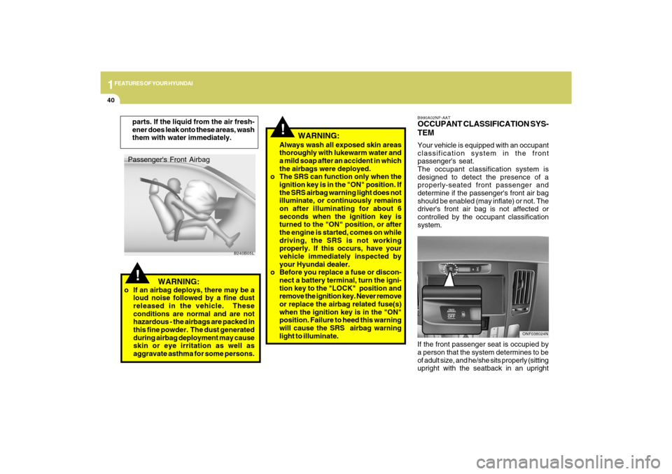 Hyundai Sonata 2009  Owners Manual 1FEATURES OF YOUR HYUNDAI40
B990A02NF-AATOCCUPANT CLASSIFICATION SYS-
TEMYour vehicle is equipped with an occupant
classification system in the front
passengers seat.
The occupant classification syst