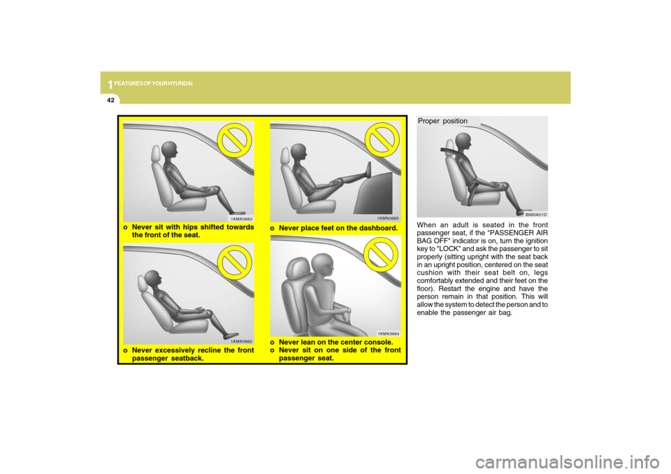 Hyundai Sonata 1FEATURES OF YOUR HYUNDAI42
When an adult is seated in the front
passenger seat, if the "PASSENGER AIR
BAG OFF" indicator is on, turn the ignition
key to "LOCK" and ask the passenger to sit
properly (