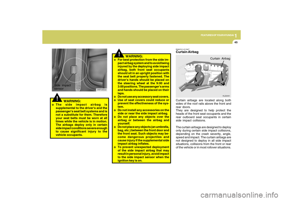 Hyundai Sonata 2009  Owners Manual 1
FEATURES OF YOUR HYUNDAI
45
!
o For best protection from the side im-
pact airbag system and to avoid being
injured by the deploying side impact
airbag, both front seat occupants
should sit in an up