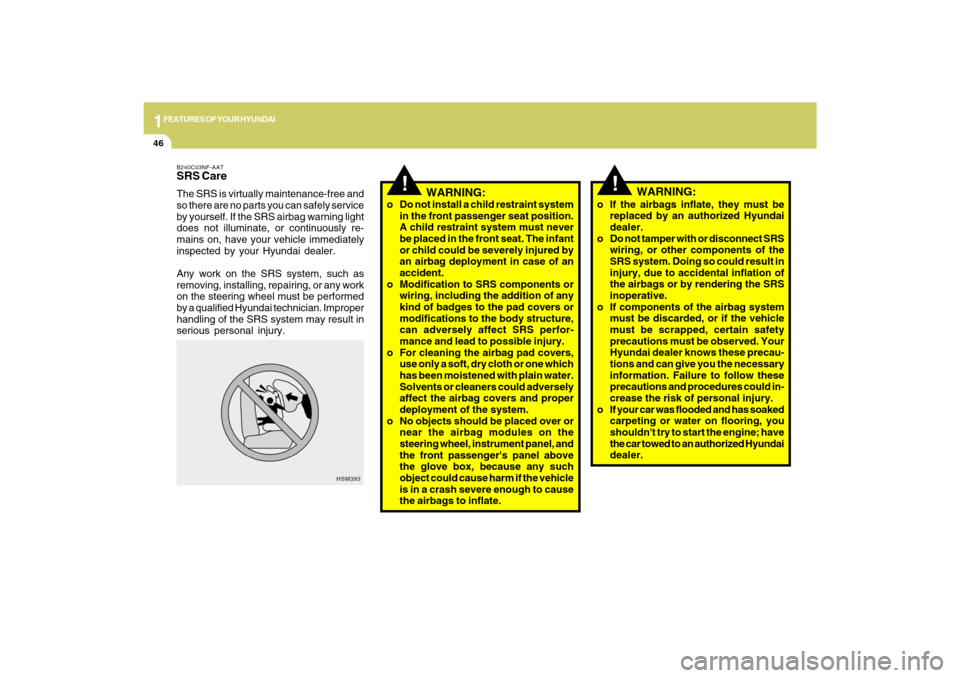 Hyundai Sonata 2009  Owners Manual 1FEATURES OF YOUR HYUNDAI46
o If the airbags inflate, they must be
replaced by an authorized Hyundai
dealer.
o Do not tamper with or disconnect SRS
wiring, or other components of the
SRS system. Doing