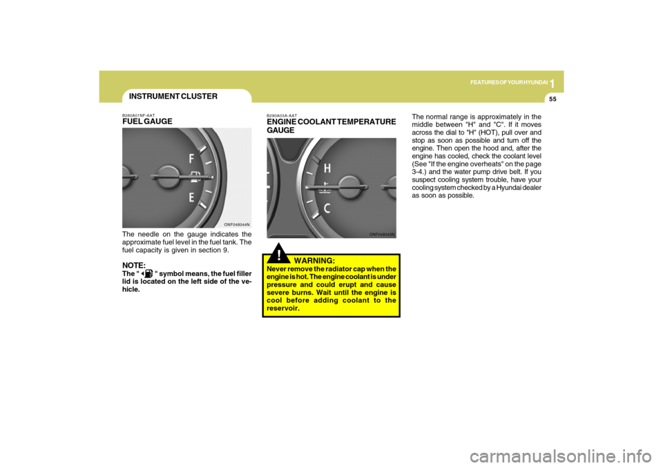 Hyundai Sonata 2009  Owners Manual 1
FEATURES OF YOUR HYUNDAI
55
!
B290A03A-AATENGINE COOLANT TEMPERATURE
GAUGE
   WARNING:Never remove the radiator cap when the
engine is hot. The engine coolant is under
pressure and could erupt and c