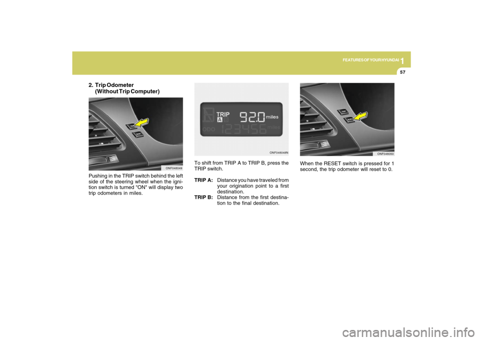Hyundai Sonata 1
FEATURES OF YOUR HYUNDAI
57
ONF048048N
ONF048050
To shift from TRIP A to TRIP B, press the
TRIP switch.
TRIP A:Distance you have traveled from
your origination point to a first
destination.
TRIP B:D Hyundai Sonata 1
FEATURES OF YOUR HYUNDAI
57
ONF048048N
ONF048050
To shift from TRIP A to TRIP B, press the
TRIP switch.
TRIP A:Distance you have traveled from
your origination point to a first
destination.
TRIP B:D