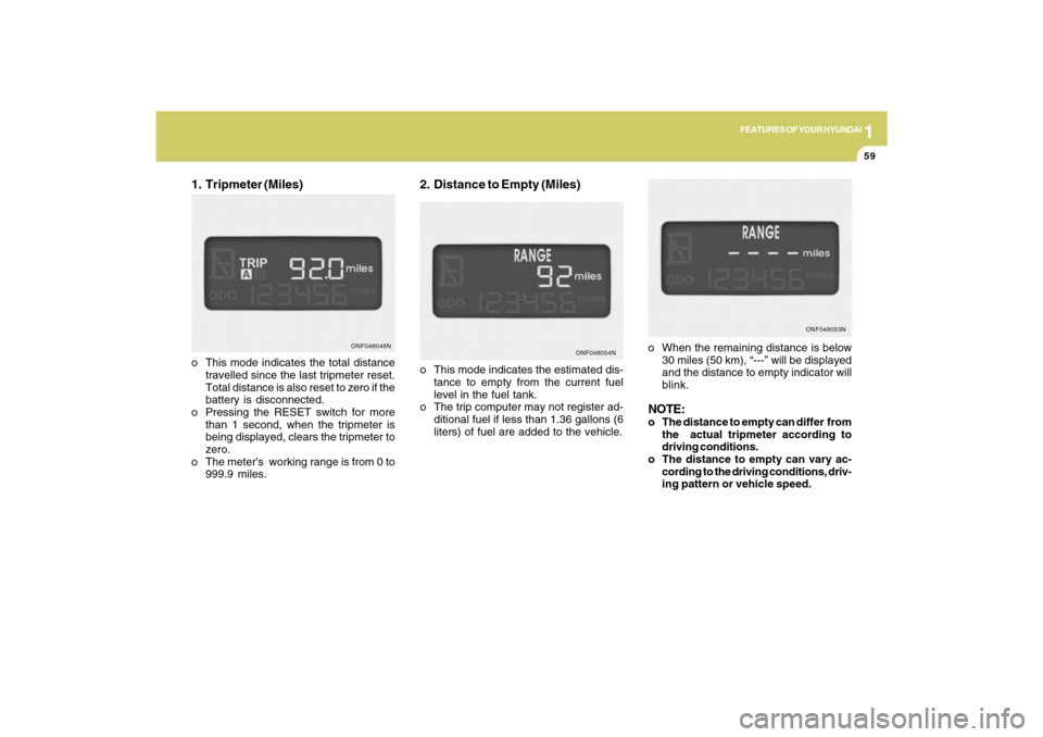 Hyundai Sonata 1
FEATURES OF YOUR HYUNDAI
59
2. Distance to Empty (Miles)
o When the remaining distance is below
30 miles (50 km), “---” will be displayed
and the distance to empty indicator will
blink.NOTE:o Th Hyundai Sonata 1
FEATURES OF YOUR HYUNDAI
59
2. Distance to Empty (Miles)
o When the remaining distance is below
30 miles (50 km), “---” will be displayed
and the distance to empty indicator will
blink.NOTE:o Th