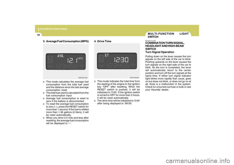 Hyundai Sonata 2009  Owners Manual 1FEATURES OF YOUR HYUNDAI60
MULTI-FUNCTION LIGHT
SWITCHB340A01A-AATCOMBINATION TURN SIGNAL,
HEADLIGHT AND HIGH-BEAM
SWITCH
Turn Signal OperationPulling down on the lever causes the turn
signals on the