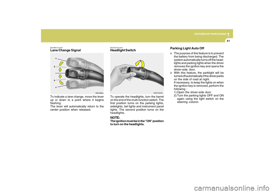 Hyundai Sonata 1
FEATURES OF YOUR HYUNDAI
61
B340C04A-AATHeadlight SwitchTo operate the headlights, turn the barrel
on the end of the multi-function switch. The
first position turns on the parking lights,
sidelights