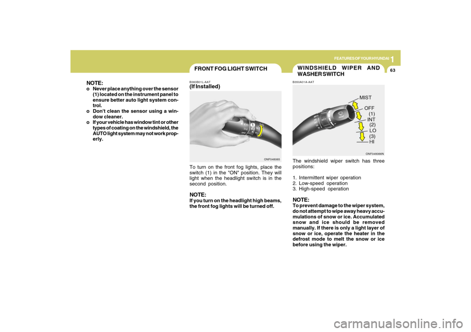 Hyundai Sonata 1
FEATURES OF YOUR HYUNDAI
63
WINDSHIELD WIPER AND
WASHER SWITCHB350A01A-AATThe windshield wiper switch has three
positions:
1. Intermittent wiper operation
2. Low-speed operation
3. High-speed operat