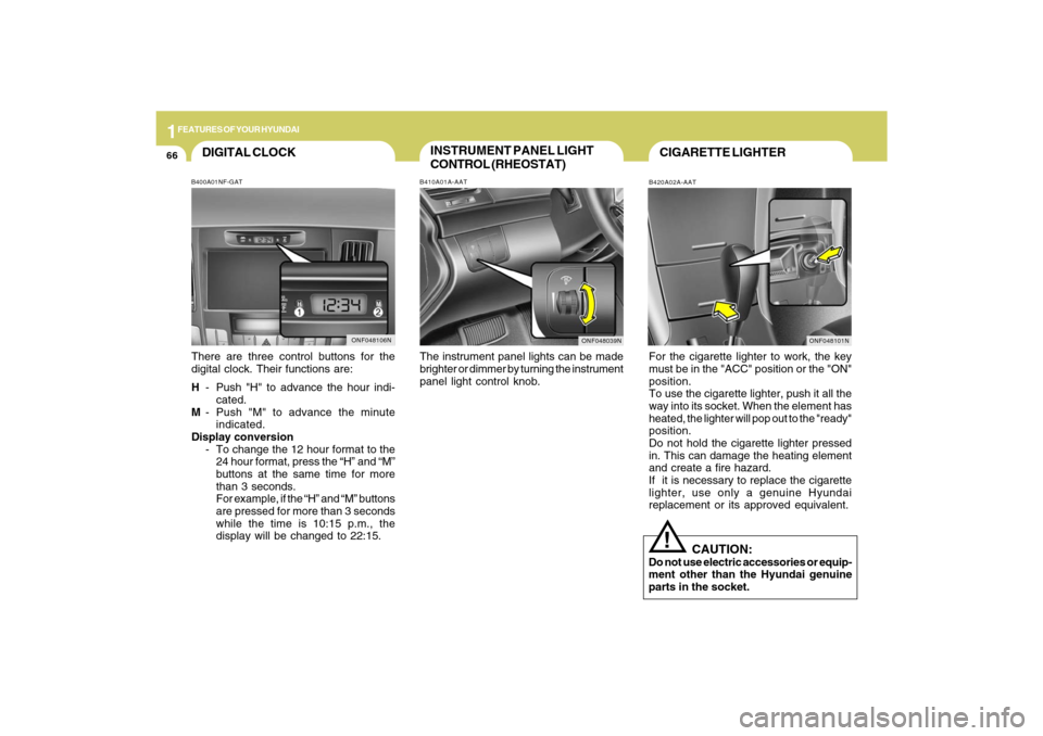 Hyundai Sonata 2009  Owners Manual 1FEATURES OF YOUR HYUNDAI66
INSTRUMENT PANEL LIGHT
CONTROL (RHEOSTAT)B410A01A-AATThe instrument panel lights can be made
brighter or dimmer by turning the instrument
panel light control knob.
CIGARETT