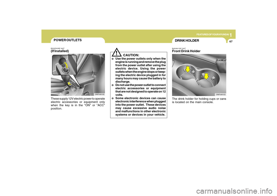 Hyundai Sonata 2009  Owners Manual 1
FEATURES OF YOUR HYUNDAI
67
B450A01NF-GATFront Drink HolderThe drink holder for holding cups or cans
is located on the main console.
ONF048103
DRINK HOLDER
!
   CAUTION:
o Use the power outlets only