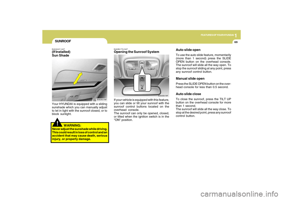 Hyundai Sonata 1
FEATURES OF YOUR HYUNDAI
69
!SUNROOFB460A02Y-AAT(If Installed)
Sun Shade
B460A01NF
Your HYUNDAI is equipped with a sliding
sunshade which you can manually adjust
to let in light with the sunroof clo Hyundai Sonata 1
FEATURES OF YOUR HYUNDAI
69
!SUNROOFB460A02Y-AAT(If Installed)
Sun Shade
B460A01NF
Your HYUNDAI is equipped with a sliding
sunshade which you can manually adjust
to let in light with the sunroof clo