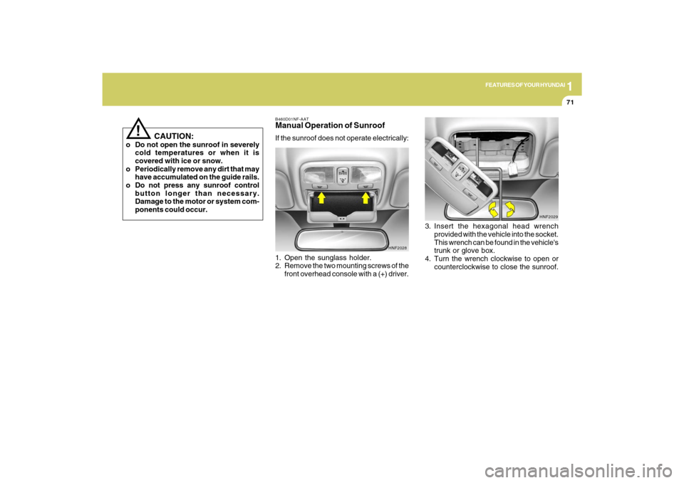 Hyundai Sonata 1
FEATURES OF YOUR HYUNDAI
71
B460D01NF-AATManual Operation of SunroofIf the sunroof does not operate electrically:
1. Open the sunglass holder.
2. Remove the two mounting screws of the
front overhead Hyundai Sonata 1
FEATURES OF YOUR HYUNDAI
71
B460D01NF-AATManual Operation of SunroofIf the sunroof does not operate electrically:
1. Open the sunglass holder.
2. Remove the two mounting screws of the
front overhead
