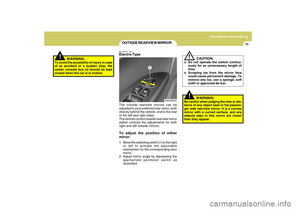 Hyundai Sonata 2009  Owners Manual 1
FEATURES OF YOUR HYUNDAI
75
!
   WARNING:
To avoid the possibility of injury in case
of an accident or a sudden stop, the
center console box lid should be kept
closed when the car is in motion.
OUTS