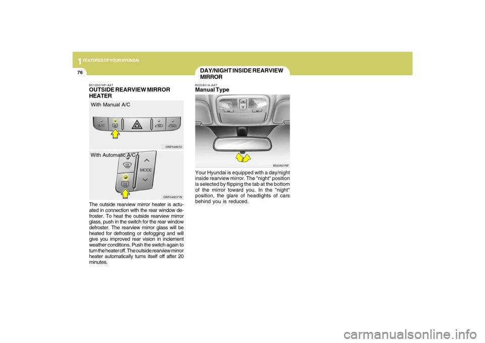 Hyundai Sonata 2009  Owners Manual 1FEATURES OF YOUR HYUNDAI76
The outside rearview mirror heater is actu-
ated in connection with the rear window de-
froster. To heat the outside rearview mirror
glass, push in the switch for the rear 