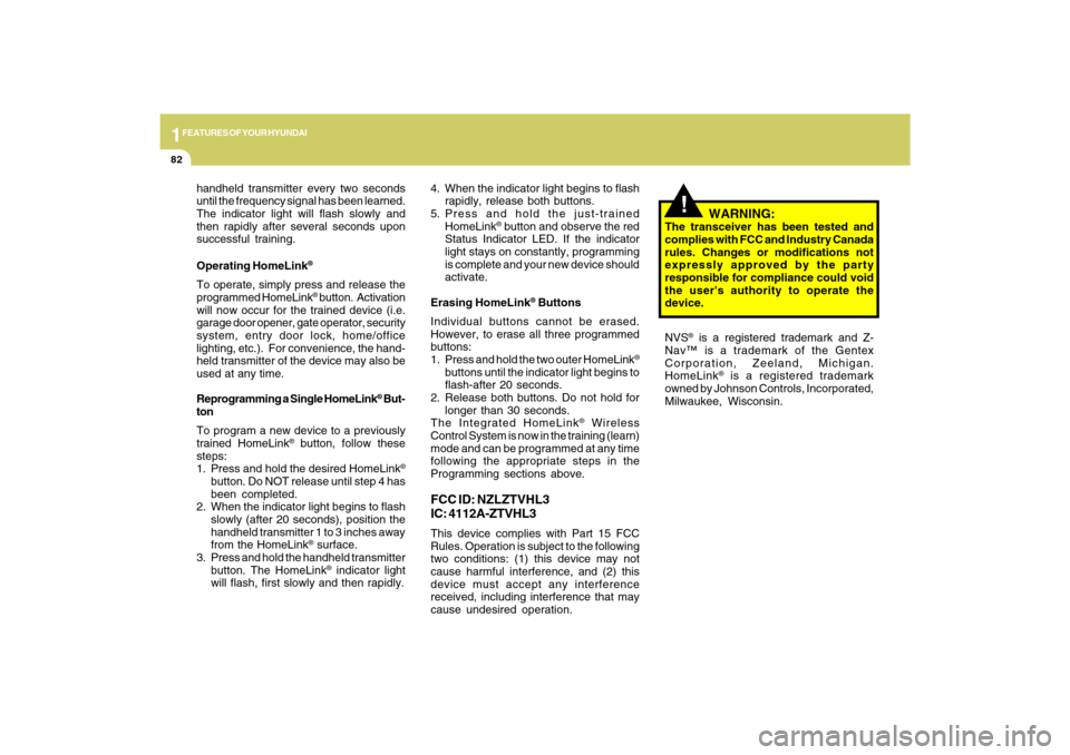 Hyundai Sonata 2009  Owners Manual 1FEATURES OF YOUR HYUNDAI82
!
handheld transmitter every two seconds
until the frequency signal has been learned.
The indicator light will flash slowly and
then rapidly after several seconds upon
succ