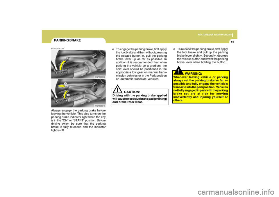 Hyundai Sonata 1
FEATURES OF YOUR HYUNDAI
83
!
PARKING BRAKEB530A03A-AATAlways engage the parking brake before
leaving the vehicle. This also turns on the
parking brake indicator light when the key
is in the "ON" or Hyundai Sonata 1
FEATURES OF YOUR HYUNDAI
83
!
PARKING BRAKEB530A03A-AATAlways engage the parking brake before
leaving the vehicle. This also turns on the
parking brake indicator light when the key
is in the "ON" or