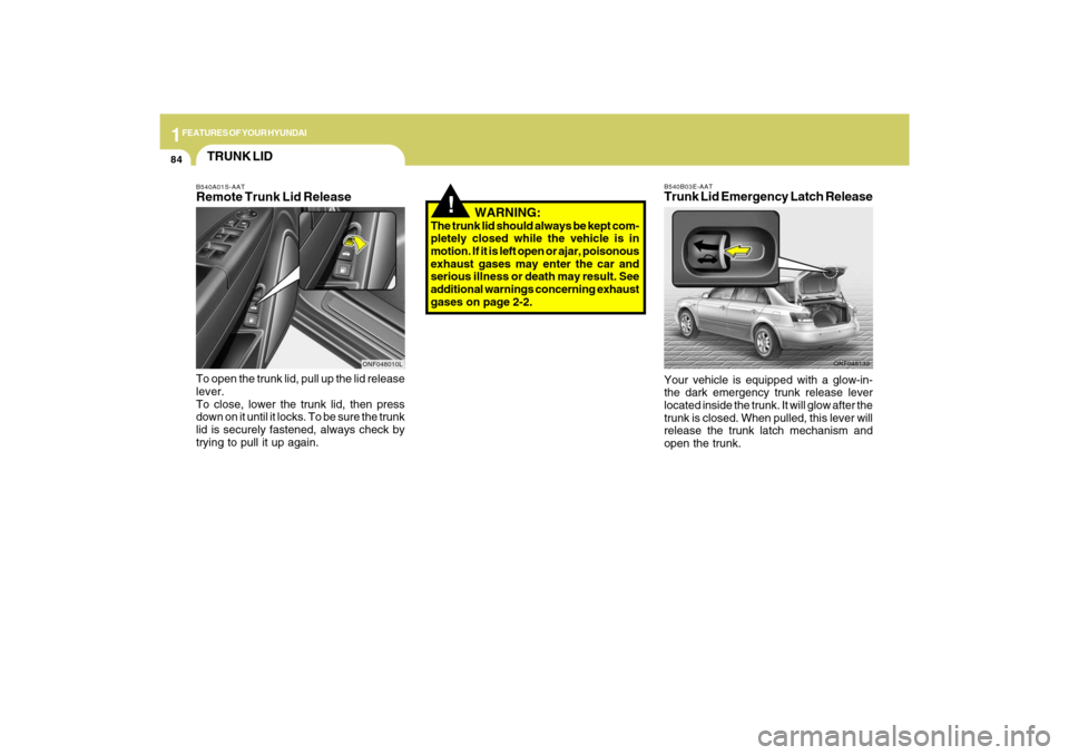 Hyundai Sonata 1FEATURES OF YOUR HYUNDAI84
ONF048132 B540B03E-AAT
Trunk Lid Emergency Latch ReleaseYour vehicle is equipped with a glow-in-
the dark emergency trunk release lever
located inside the trunk. It will gl