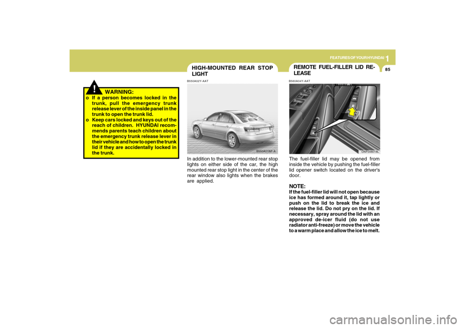 Hyundai Sonata 2009  Owners Manual 1
FEATURES OF YOUR HYUNDAI
85
!
   WARNING:
o If a person becomes locked in the
trunk, pull the emergency trunk
release lever of the inside panel in the
trunk to open the trunk lid.
o Keep cars locked