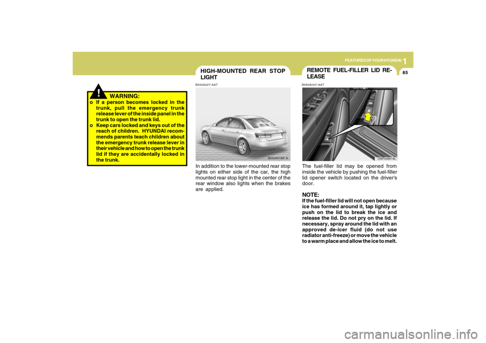 Hyundai Sonata 1
FEATURES OF YOUR HYUNDAI
85
!
WARNING:
o If a person becomes locked in the
trunk, pull the emergency trunk
release lever of the inside panel in the
trunk to open the trunk lid.
o Keep cars locked Hyundai Sonata 1
FEATURES OF YOUR HYUNDAI
85
!
WARNING:
o If a person becomes locked in the
trunk, pull the emergency trunk
release lever of the inside panel in the
trunk to open the trunk lid.
o Keep cars locked