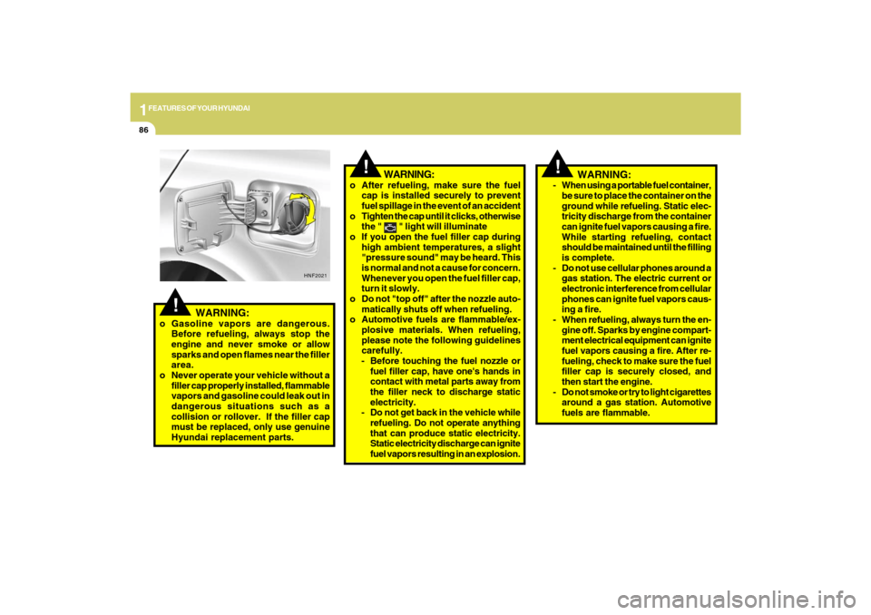 Hyundai Sonata 2009  Owners Manual 1FEATURES OF YOUR HYUNDAI86
!
   WARNING:
- When using a portable fuel container,
be sure to place the container on the
ground while refueling. Static elec-
tricity discharge from the container
can ig