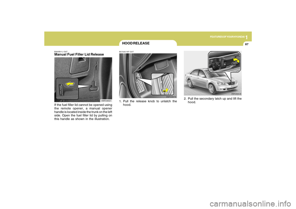 Hyundai Sonata 1
FEATURES OF YOUR HYUNDAI
87
B560B01L-GATManual Fuel Filler Lid ReleaseIf the fuel filler lid cannot be opened using
the remote opener, a manual opener
handle is located inside the trunk on the left
Hyundai Sonata 1
FEATURES OF YOUR HYUNDAI
87
B560B01L-GATManual Fuel Filler Lid ReleaseIf the fuel filler lid cannot be opened using
the remote opener, a manual opener
handle is located inside the trunk on the left