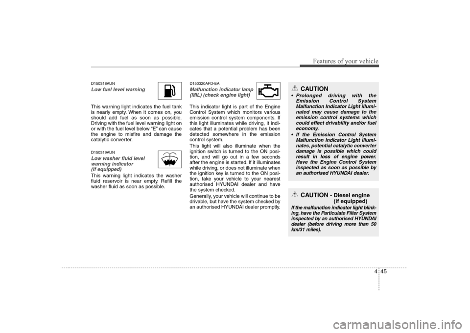Hyundai Sonata 445
Features of your vehicle
D150318AUN
Low fuel level warning 
This warning light indicates the fuel tank 
is nearly empty. When it comes on, you
should add fuel as soon as possible.
Driving with the