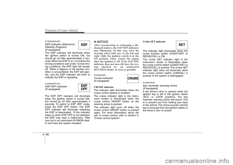 Hyundai Sonata Features of your vehicle
46
4
SET
D150323AUN-EE
ESP indicator (Electronic
Stability Program) (if equipped)
The ESP indicator will illuminate when
the ignition switch is turned ON, but
should go off a Hyundai Sonata Features of your vehicle
46
4
SET
D150323AUN-EE
ESP indicator (Electronic
Stability Program) (if equipped)
The ESP indicator will illuminate when
the ignition switch is turned ON, but
should go off a