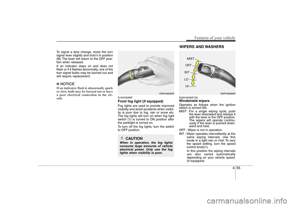 Hyundai Sonata 455
Features of your vehicle
To signal a lane change, move the turn 
signal lever slightly and hold it in position
(B). The lever will return to the OFF posi-tion when released. 
If an indicator stays