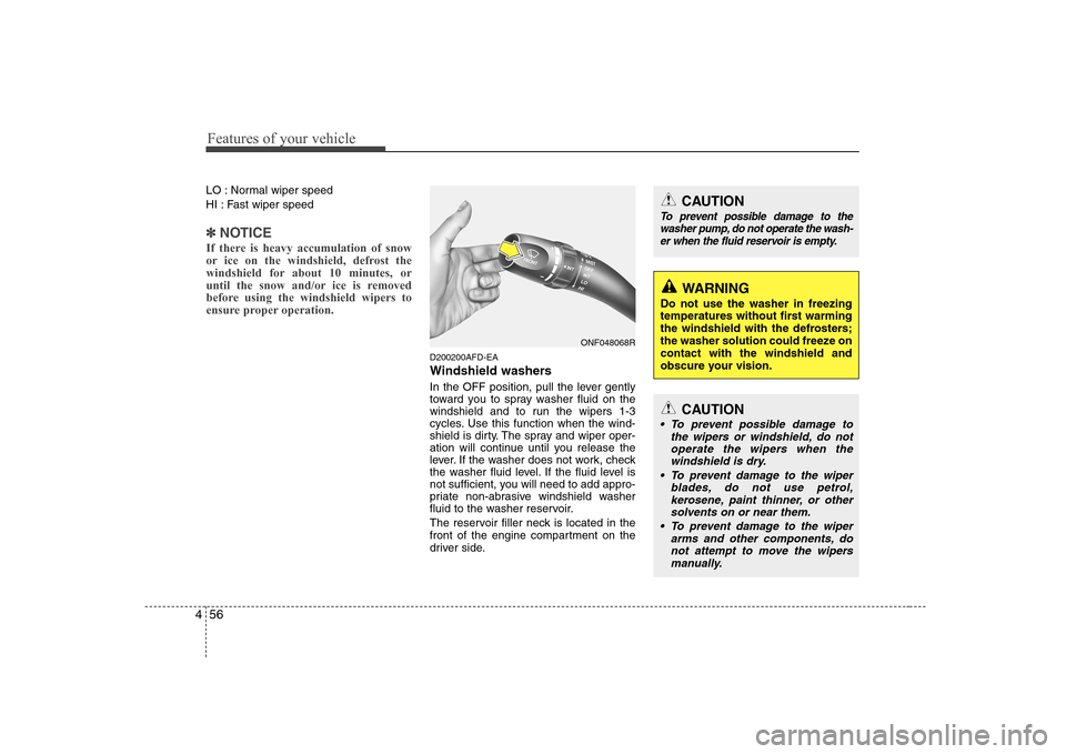 Hyundai Sonata Features of your vehicle
56
4
LO : Normal wiper speed 
HI : Fast wiper speed
✽✽
NOTICE
If there is heavy accumulation of snow 
or ice on the windshield, defrost the
windshield for about 10 minutes