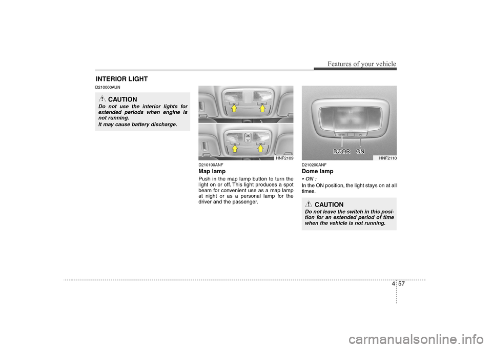 Hyundai Sonata 457
Features of your vehicle
D210000AUND210100ANF Map lamp
Push in the map lamp button to turn the
light on or off. This light produces a spot
beam for convenient use as a map lamp
at night or as a Hyundai Sonata 457
Features of your vehicle
D210000AUND210100ANF Map lamp
Push in the map lamp button to turn the
light on or off. This light produces a spot
beam for convenient use as a map lamp
at night or as a