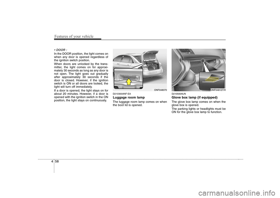 Hyundai Sonata Features of your vehicle
58
4
In the DOOR position, the light comes on
when any door is opened regardless of
the ignition switch position.
When doors are unlocked by the trans-
mitter, the light c Hyundai Sonata Features of your vehicle
58
4
In the DOOR position, the light comes on
when any door is opened regardless of
the ignition switch position.
When doors are unlocked by the trans-
mitter, the light c