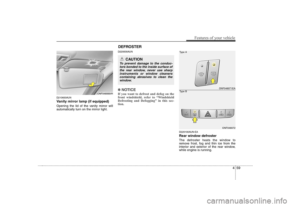 Hyundai Sonata 459
Features of your vehicle
D210600AUN
Vanity mirror lamp (if equipped)
Opening the lid of the vanity mirror will
automatically turn on the mirror light.D220000AUN
鉁解溄
NOTICE
If you want to def Hyundai Sonata 459
Features of your vehicle
D210600AUN
Vanity mirror lamp (if equipped)
Opening the lid of the vanity mirror will
automatically turn on the mirror light.D220000AUN
鉁解溄
NOTICE
If you want to def