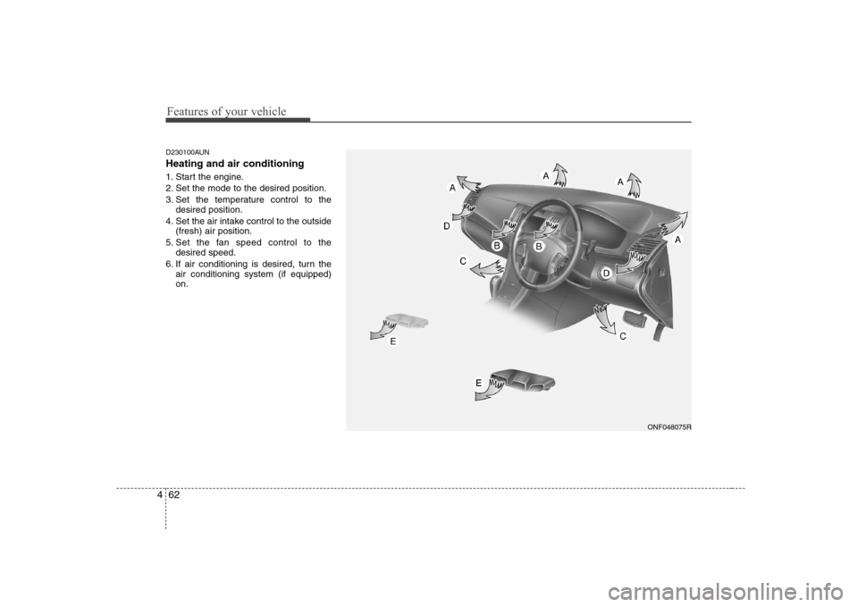 Hyundai Sonata Features of your vehicle
62
4
D230100AUN Heating and air conditioning
1. Start the engine.
2. Set the mode to the desired position.
3. Set the temperature control to the
desired position.
4. Set the Hyundai Sonata Features of your vehicle
62
4
D230100AUN Heating and air conditioning
1. Start the engine.
2. Set the mode to the desired position.
3. Set the temperature control to the
desired position.
4. Set the