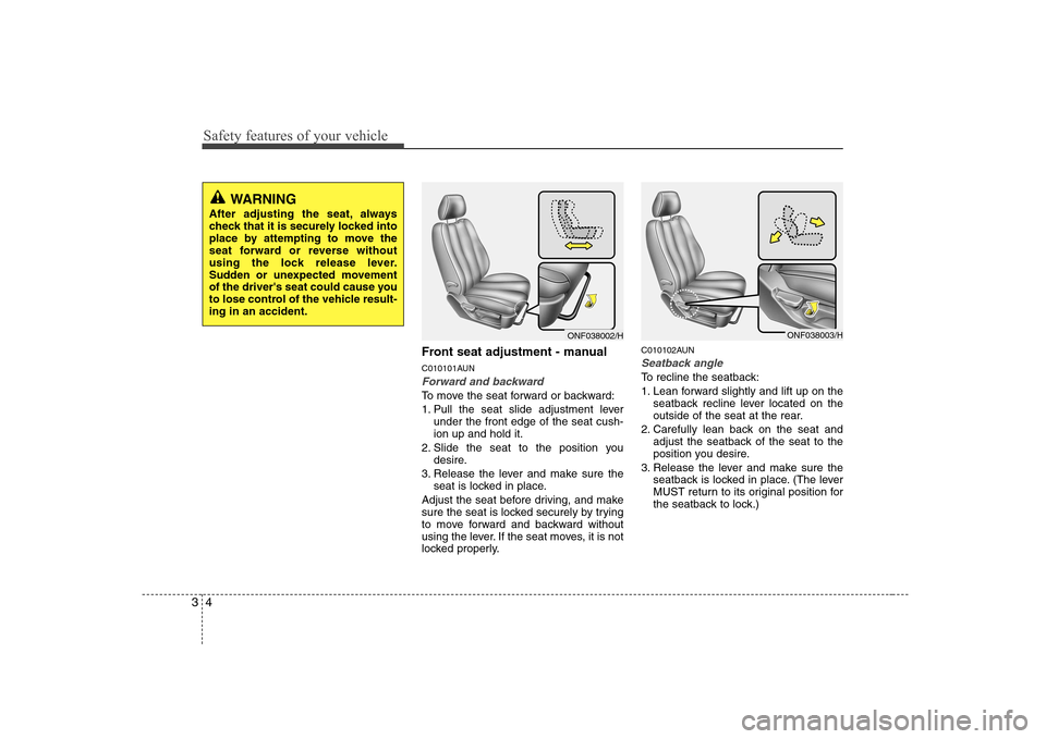 Hyundai Sonata Safety features of your vehicle
4
3
Front seat adjustment - manual
C010101AUN
Forward and backward
To move the seat forward or backward:
1. Pull the seat slide adjustment lever
under the front edge Hyundai Sonata Safety features of your vehicle
4
3
Front seat adjustment - manual
C010101AUN
Forward and backward
To move the seat forward or backward:
1. Pull the seat slide adjustment lever
under the front edge