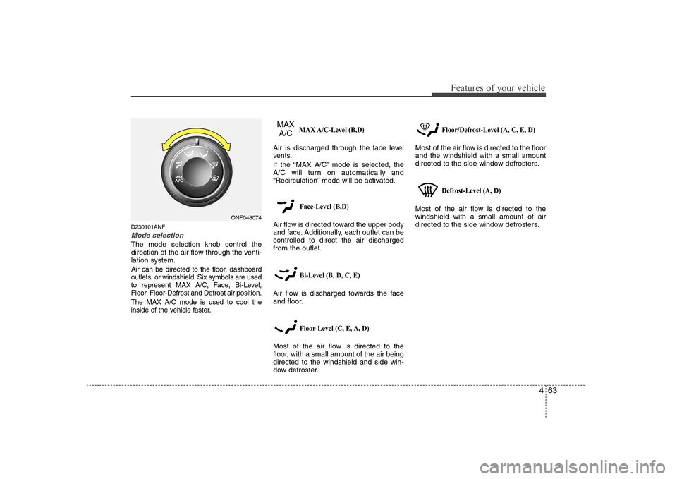 Hyundai Sonata 463
Features of your vehicle
D230101ANF
Mode selection
The mode selection knob control the
direction of the air flow through the venti-lation system.
Air can be directed to the floor, dashboard
outle Hyundai Sonata 463
Features of your vehicle
D230101ANF
Mode selection
The mode selection knob control the
direction of the air flow through the venti-lation system.
Air can be directed to the floor, dashboard
outle