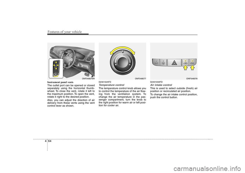 Hyundai Sonata Features of your vehicle
64
4
Instrument panel vents 
The outlet port can be opened or closed 
separately using the horizontal thumb-
wheel. To close the vent, rotate it left to
the maximum position. 