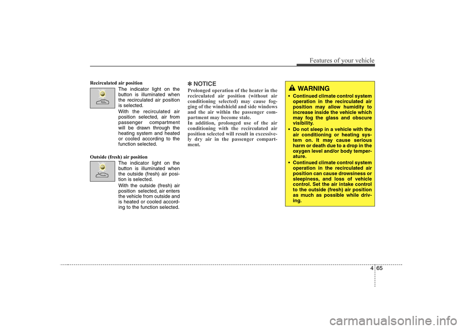 Hyundai Sonata 465
Features of your vehicle
Recirculated air position      The indicator light on the 
button is illuminated whenthe recirculated air positionis selected.
With the recirculated air position selected,