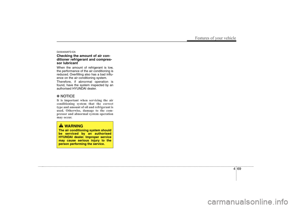 Hyundai Sonata 469
Features of your vehicle
D230400AFD-EA 
Checking the amount of air con- 
ditioner refrigerant and compres-sor lubricant 
When the amount of refrigerant is low, 
the performance of the air conditio