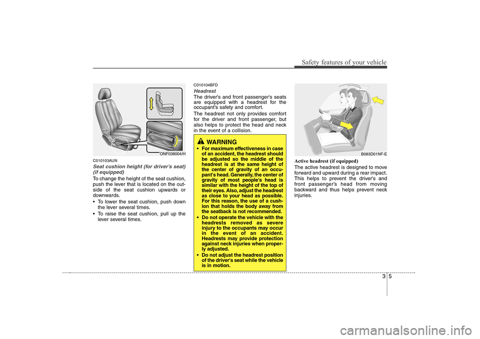 Hyundai Sonata 35
Safety features of your vehicle
C010103AUN
Seat cushion height (for driver’s seat)(if equipped)
To change the height of the seat cushion,
push the lever that is located on the out-
side of the s Hyundai Sonata 35
Safety features of your vehicle
C010103AUN
Seat cushion height (for driver’s seat)(if equipped)
To change the height of the seat cushion,
push the lever that is located on the out-
side of the s