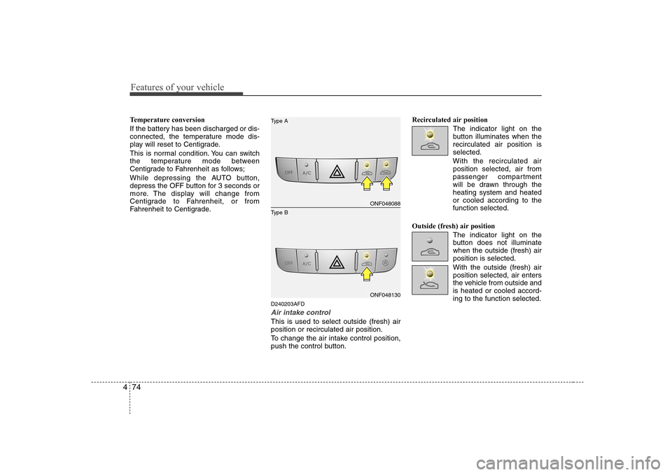 Hyundai Sonata Features of your vehicle
74
4
Temperature conversion
If the battery has been discharged or dis-
connected, the temperature mode dis-
play will reset to Centigrade.
This is normal condition. You can Hyundai Sonata Features of your vehicle
74
4
Temperature conversion
If the battery has been discharged or dis-
connected, the temperature mode dis-
play will reset to Centigrade.
This is normal condition. You can