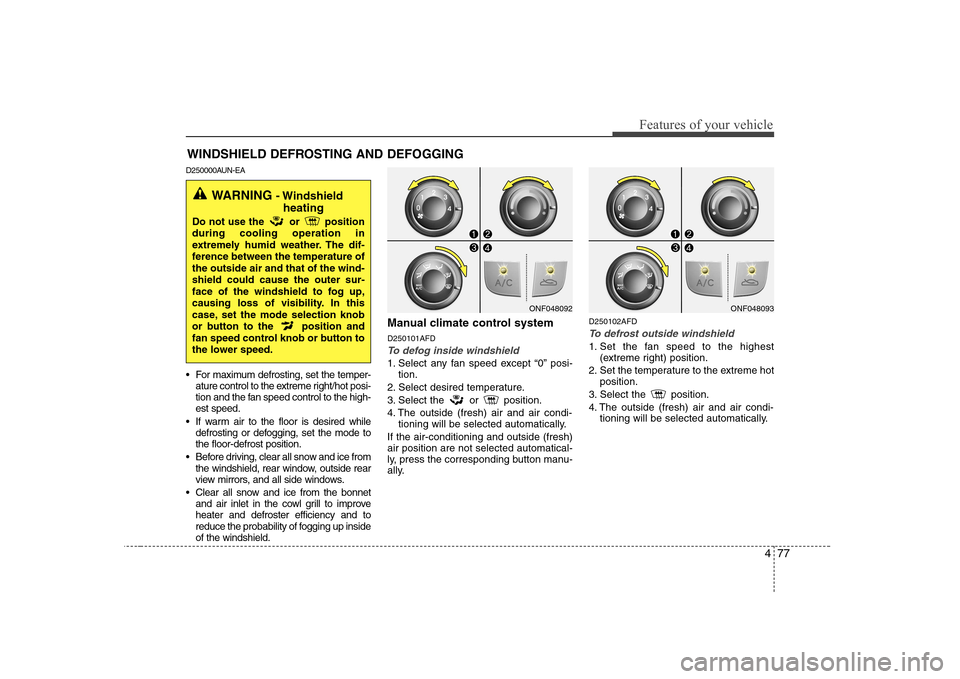 Hyundai Sonata 477
Features of your vehicle
WINDSHIELD DEFROSTING AND DEFOGGING
D250000AUN-EA 
 For maximum defrosting, set the temper- ature control to the extreme right/hot posi- 
tion and the fan speed control to