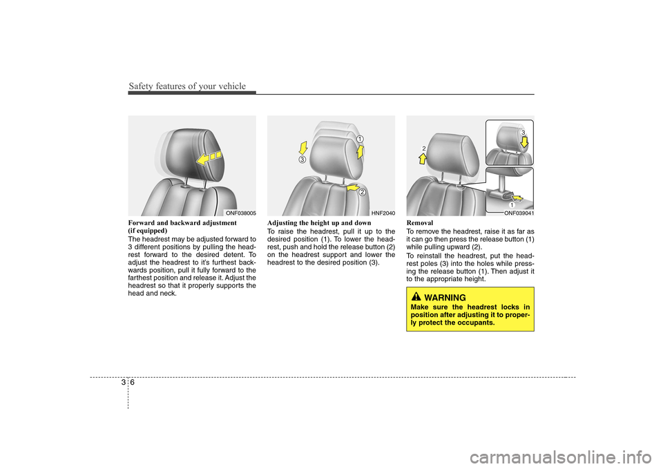 Hyundai Sonata Safety features of your vehicle
6
3
Forward and backward adjustment (if equipped)
The headrest may be adjusted forward to
3 different positions by pulling the head-
rest forward to the desired dete Hyundai Sonata Safety features of your vehicle
6
3
Forward and backward adjustment (if equipped)
The headrest may be adjusted forward to
3 different positions by pulling the head-
rest forward to the desired dete