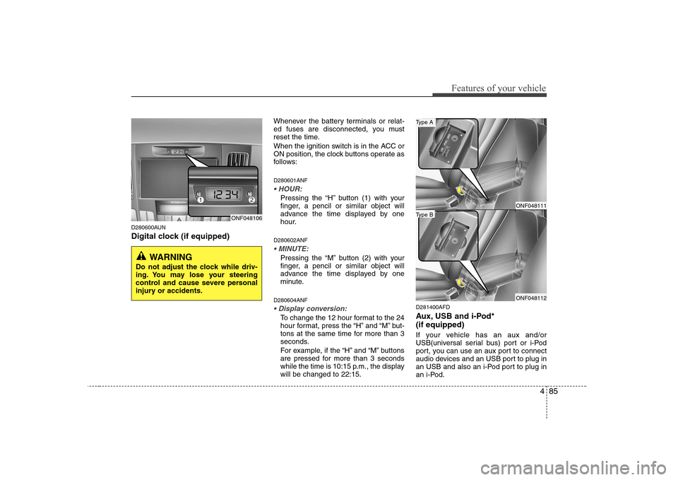 Hyundai Sonata 2009  Owners Manual - RHD (UK, Australia) 485
Features of your vehicle
D280600AUN 
Digital clock (if equipped)Whenever the battery terminals or relat- 
ed fuses are disconnected, you must
reset the time. 
When the ignition switch is in the AC