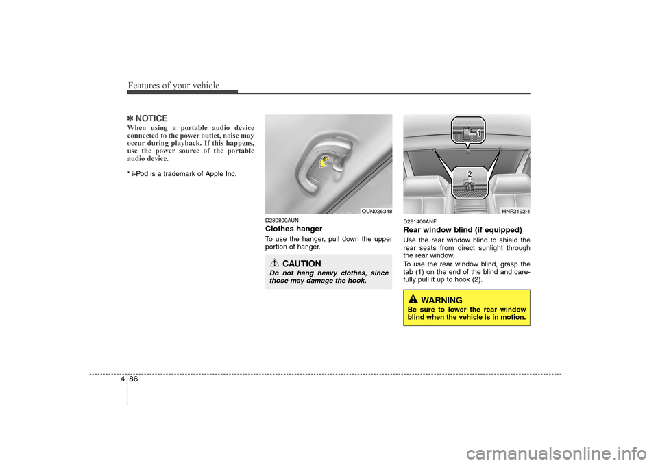 Hyundai Sonata 2009  Owners Manual - RHD (UK, Australia) Features of your vehicle
86
4
✽✽
NOTICE
When using a portable audio device 
connected to the power outlet, noise may
occur during playback. If this happens,
use the power source of the portableaud