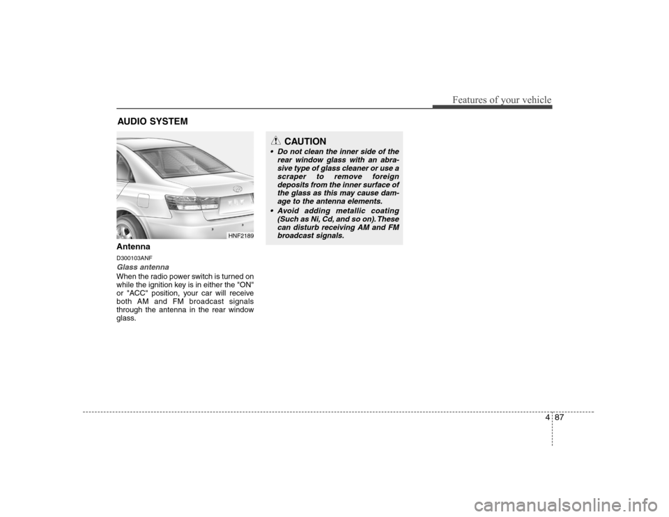 Hyundai Sonata 487
Features of your vehicle
Antenna D300103ANF
Glass antenna
When the radio power switch is turned on 
while the ignition key is in either the "ON"
or "ACC" position, your car will receiveboth AM and